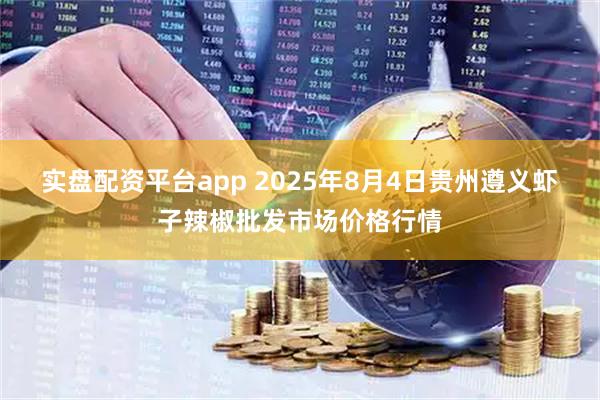 实盘配资平台app 2025年8月4日贵州遵义虾子辣椒批发市场价格行情
