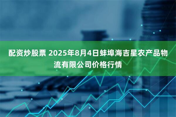 配资炒股票 2025年8月4日蚌埠海吉星农产品物流有限公司价格行情