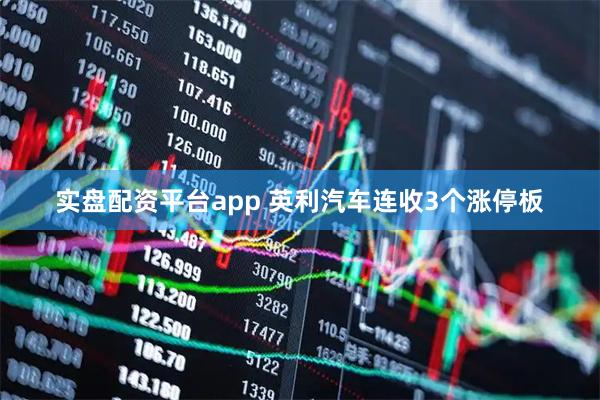实盘配资平台app 英利汽车连收3个涨停板